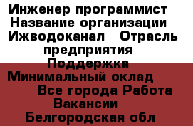 Инженер-программист › Название организации ­ Ижводоканал › Отрасль предприятия ­ Поддержка › Минимальный оклад ­ 22 000 - Все города Работа » Вакансии   . Белгородская обл.